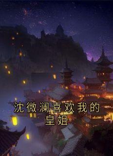 沈微澜喜欢我的皇姐